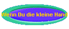 Wenn Du die kleine Hand